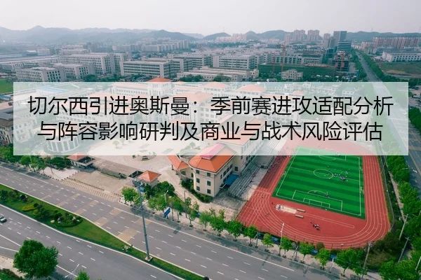 切尔西引进奥斯曼：季前赛进攻适配分析与阵容影响研判及商业与战术风险评估